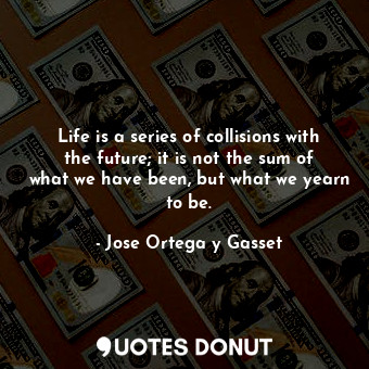  Life is a series of collisions with the future; it is not the sum of what we hav... - Jose Ortega y Gasset - Quotes Donut