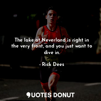  The lake at Neverland is right in the very front, and you just want to dive in.... - Rick Dees - Quotes Donut