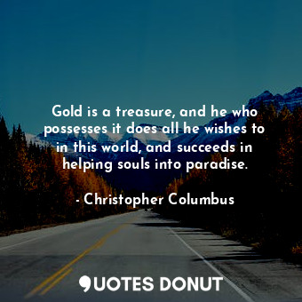  Gold is a treasure, and he who possesses it does all he wishes to in this world,... - Christopher Columbus - Quotes Donut