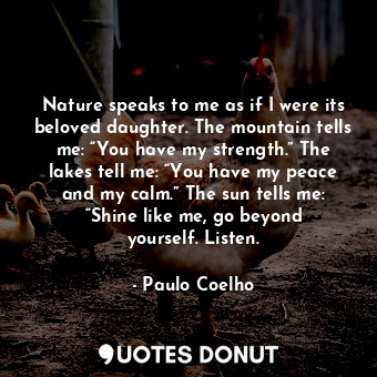  Nature speaks to me as if I were its beloved daughter. The mountain tells me: “Y... - Paulo Coelho - Quotes Donut