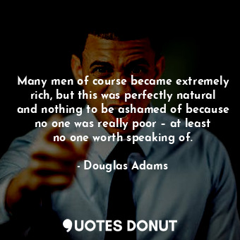  Many men of course became extremely rich, but this was perfectly natural and not... - Douglas Adams - Quotes Donut