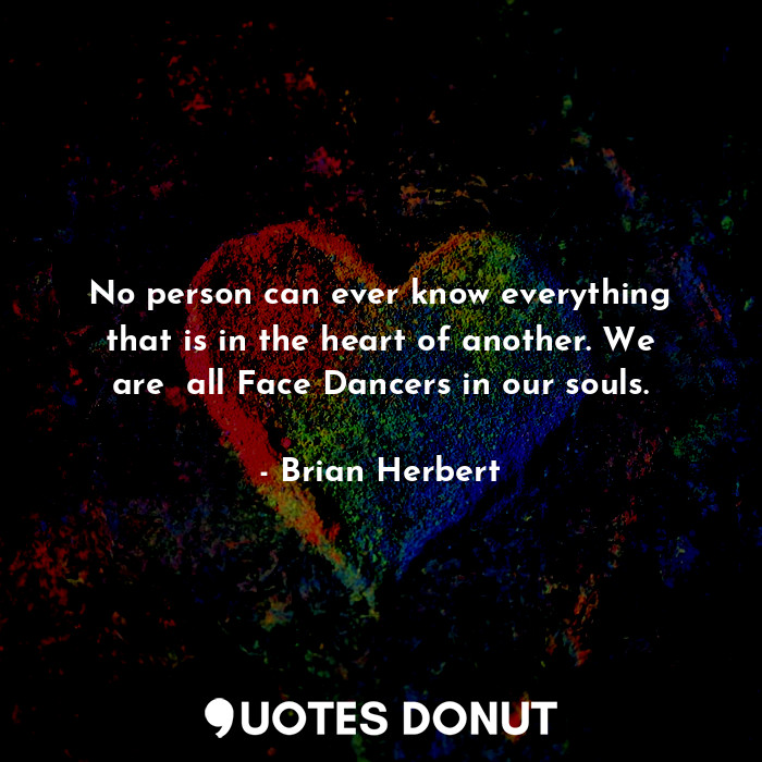 No person can ever know everything that is in the heart of another. We are  all Face Dancers in our souls.