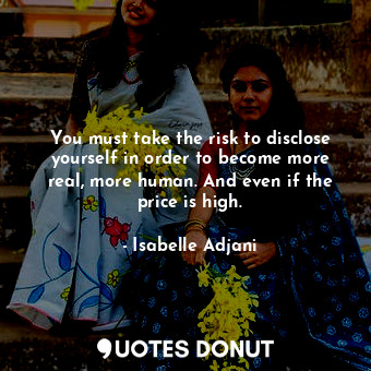  You must take the risk to disclose yourself in order to become more real, more h... - Isabelle Adjani - Quotes Donut