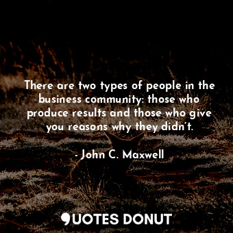  There are two types of people in the business community: those who produce resul... - John C. Maxwell - Quotes Donut