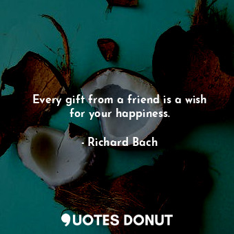  Every gift from a friend is a wish for your happiness.... - Richard Bach - Quotes Donut