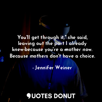  You'll get through it," she said, leaving out the part I already knew-because yo... - Jennifer Weiner - Quotes Donut