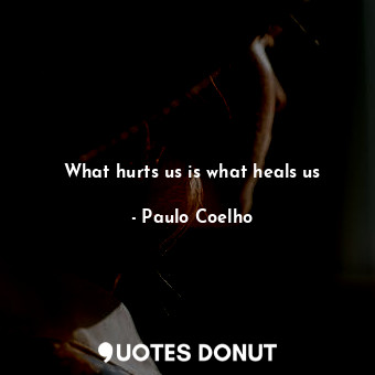 What hurts us is what heals us