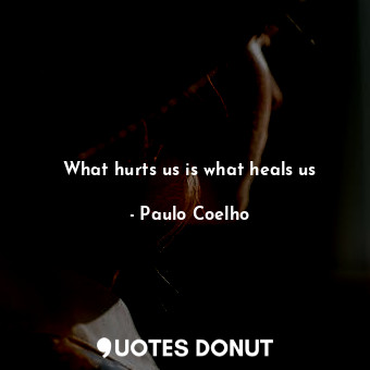  What hurts us is what heals us... - Paulo Coelho - Quotes Donut