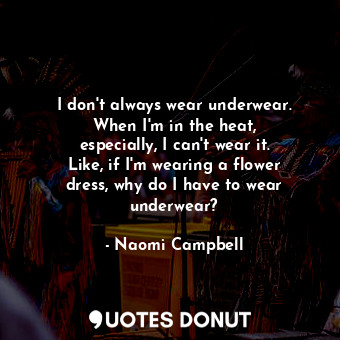  I don&#39;t always wear underwear. When I&#39;m in the heat, especially, I can&#... - Naomi Campbell - Quotes Donut