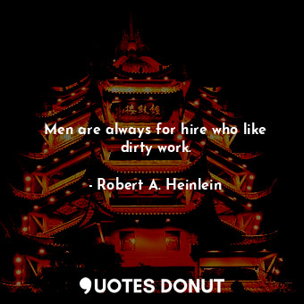  Men are always for hire who like dirty work.... - Robert A. Heinlein - Quotes Donut