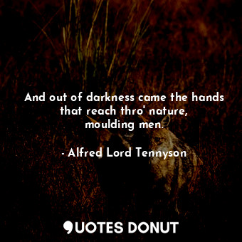  And out of darkness came the hands that reach thro&#39; nature, moulding men.... - Alfred Lord Tennyson - Quotes Donut