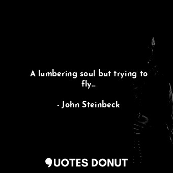  A lumbering soul but trying to fly...... - John Steinbeck - Quotes Donut