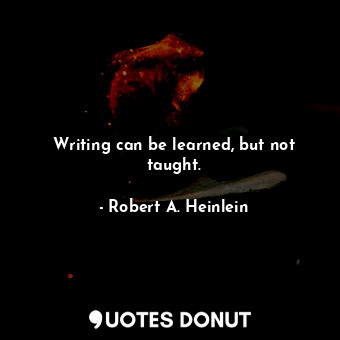  Writing can be learned, but not taught.... - Robert A. Heinlein - Quotes Donut