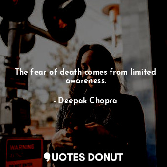  The fear of death comes from limited awareness.... - Deepak Chopra - Quotes Donut