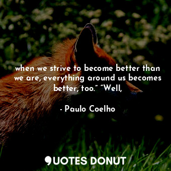  when we strive to become better than we are, everything around us becomes better... - Paulo Coelho - Quotes Donut