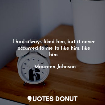  I had always liked him, but it never occurred to me to like him, like him.... - Maureen Johnson - Quotes Donut