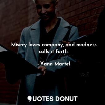  Misery loves company, and madness calls it forth.... - Yann Martel - Quotes Donut