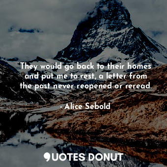  They would go back to their homes and put me to rest, a letter from the past nev... - Alice Sebold - Quotes Donut