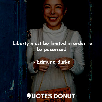 Liberty must be limited in order to be possessed.