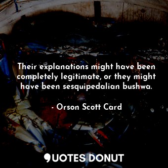  Their explanations might have been completely legitimate, or they might have bee... - Orson Scott Card - Quotes Donut