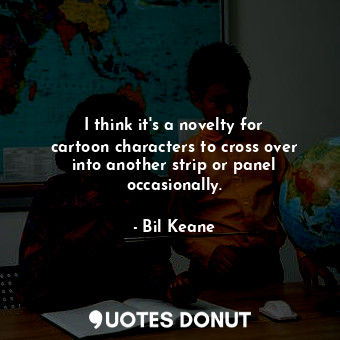  I think it&#39;s a novelty for cartoon characters to cross over into another str... - Bil Keane - Quotes Donut