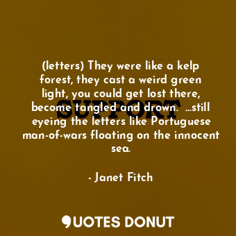  (letters) They were like a kelp forest, they cast a weird green light, you could... - Janet Fitch - Quotes Donut