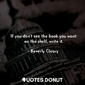  If you don't see the book you want on the shelf, write it.... - Beverly Cleary - Quotes Donut