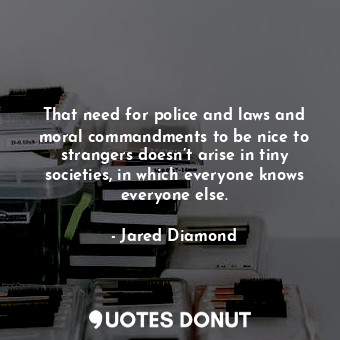  That need for police and laws and moral commandments to be nice to strangers doe... - Jared Diamond - Quotes Donut