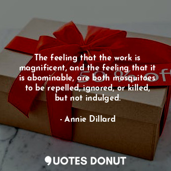  The feeling that the work is magnificent, and the feeling that it is abominable,... - Annie Dillard - Quotes Donut