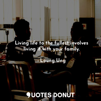  Living life to the fullest involves living it with your family.... - Loung Ung - Quotes Donut