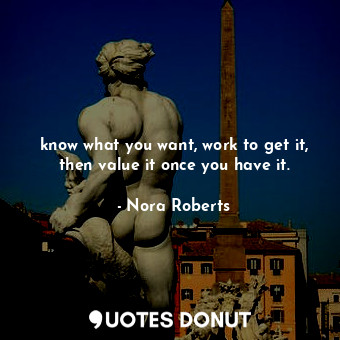  know what you want, work to get it, then value it once you have it.... - Nora Roberts - Quotes Donut
