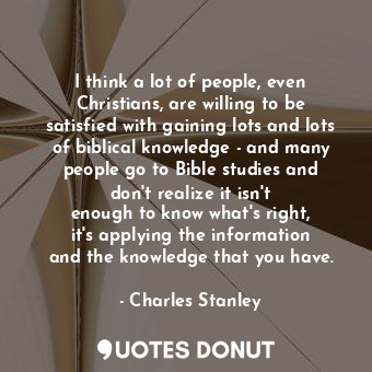  I think a lot of people, even Christians, are willing to be satisfied with gaini... - Charles Stanley - Quotes Donut