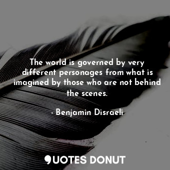  The world is governed by very different personages from what is imagined by thos... - Benjamin Disraeli - Quotes Donut