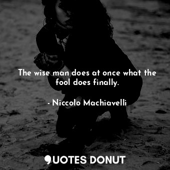  The wise man does at once what the fool does finally.... - Niccolo Machiavelli - Quotes Donut