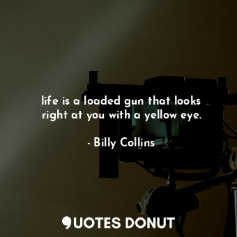  life is a loaded gun that looks right at you with a yellow eye.... - Billy Collins - Quotes Donut