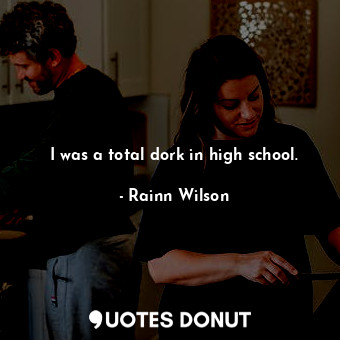  I was a total dork in high school.... - Rainn Wilson - Quotes Donut