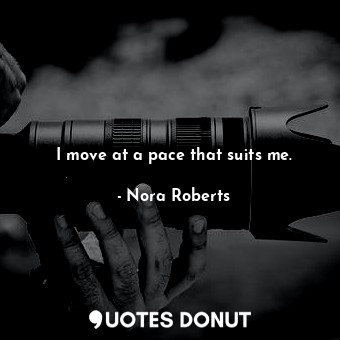  I move at a pace that suits me.... - Nora Roberts - Quotes Donut