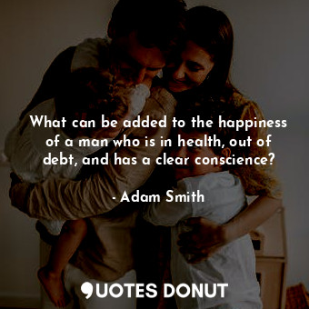  What can be added to the happiness of a man who is in health, out of debt, and h... - Adam Smith - Quotes Donut