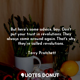 But here's some advice, boy. Don't put your trust in revolutions. They always come around again. That's why they're called revolutions.