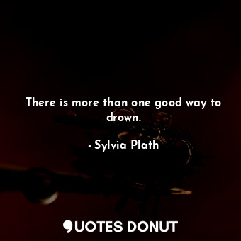  There is more than one good way to drown.... - Sylvia Plath - Quotes Donut