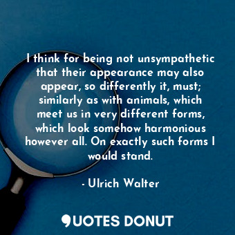  I think for being not unsympathetic that their appearance may also appear, so di... - Ulrich Walter - Quotes Donut