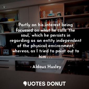  Partly on his interest being focussed on what he calls ‘the soul,’ which he pers... - Aldous Huxley - Quotes Donut