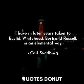  I have in later years taken to Euclid, Whitehead, Bertrand Russell, in an elemen... - Carl Sandburg - Quotes Donut