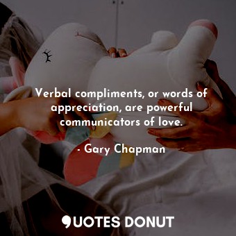 Verbal compliments, or words of appreciation, are powerful communicators of love... - Gary Chapman - Quotes Donut