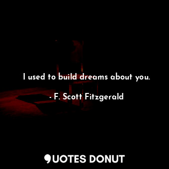 I used to build dreams about you.