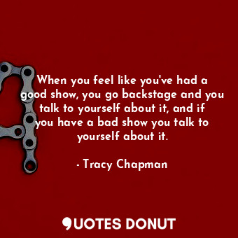  When you feel like you&#39;ve had a good show, you go backstage and you talk to ... - Tracy Chapman - Quotes Donut