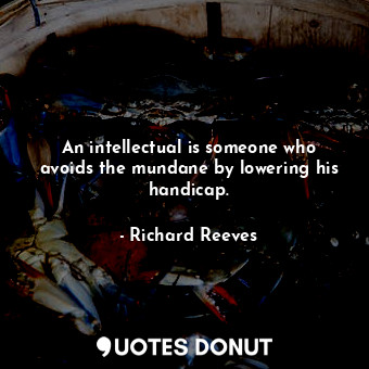  An intellectual is someone who avoids the mundane by lowering his handicap.... - Richard Reeves - Quotes Donut