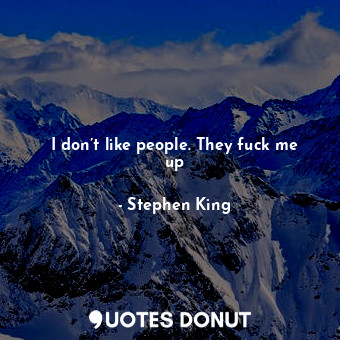  I don’t like people. They fuck me up... - Stephen King - Quotes Donut
