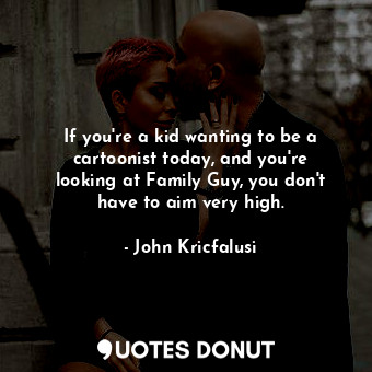  If you&#39;re a kid wanting to be a cartoonist today, and you&#39;re looking at ... - John Kricfalusi - Quotes Donut