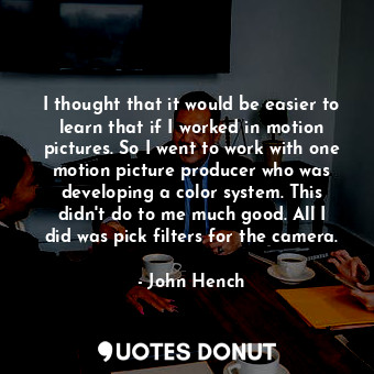  I thought that it would be easier to learn that if I worked in motion pictures. ... - John Hench - Quotes Donut